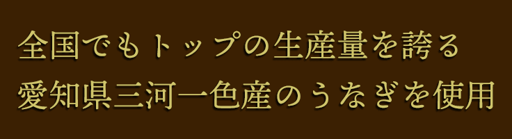 全国でもトップの生産量を誇る愛知県三河一色産のうなぎを使用