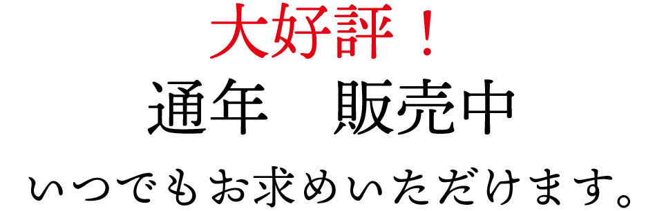 大好評！通年販売中　いつでもお求め頂きます。