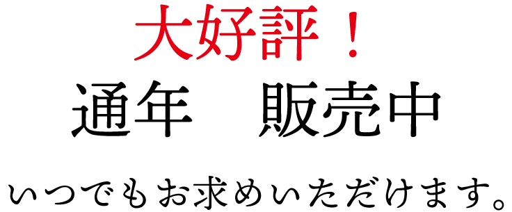 大好評！通年販売中　いつでもお求め頂きます。